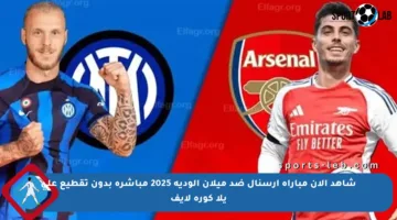 شاهد الآن مباراة أرسنال ضد ميلان الودية 2025 مباشرة بدون تقطيع على يلا كورة لايف